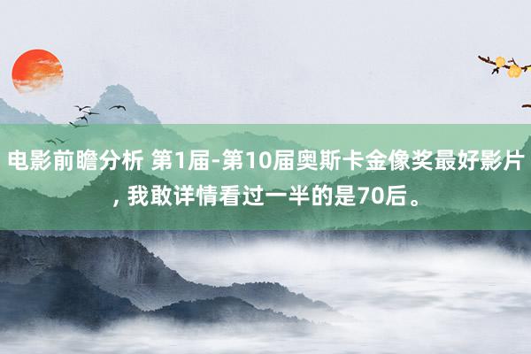 电影前瞻分析 第1届-第10届奥斯卡金像奖最好影片, 我敢详情看过一半的是70后。