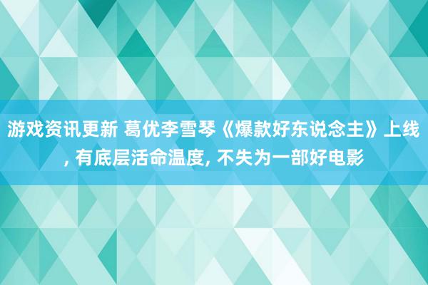 游戏资讯更新 葛优李雪琴《爆款好东说念主》上线, 有底层活命温度, 不失为一部好电影