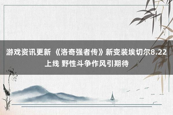 游戏资讯更新 《洛奇强者传》新变装埃切尔8.22上线 野性斗争作风引期待