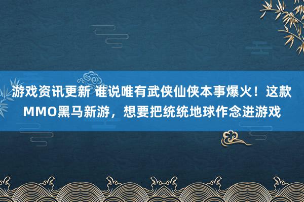 游戏资讯更新 谁说唯有武侠仙侠本事爆火！这款MMO黑马新游，想要把统统地球作念进游戏