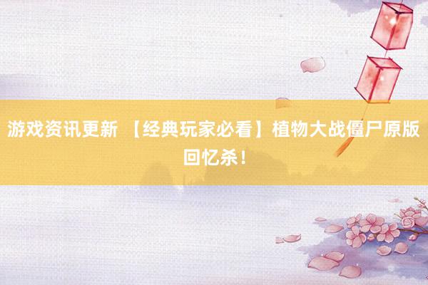 游戏资讯更新 【经典玩家必看】植物大战僵尸原版回忆杀！