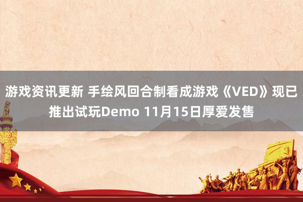 游戏资讯更新 手绘风回合制看成游戏《VED》现已推出试玩Demo 11月15日厚爱发售