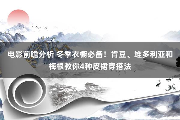 电影前瞻分析 冬季衣橱必备！肯豆、维多利亚和梅根教你4种皮裙穿搭法