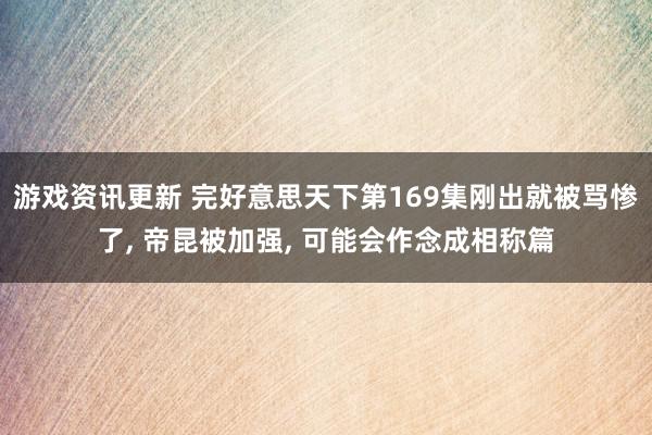 游戏资讯更新 完好意思天下第169集刚出就被骂惨了, 帝昆被加强, 可能会作念成相称篇