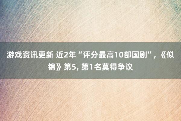 游戏资讯更新 近2年“评分最高10部国剧”, 《似锦》第5, 第1名莫得争议