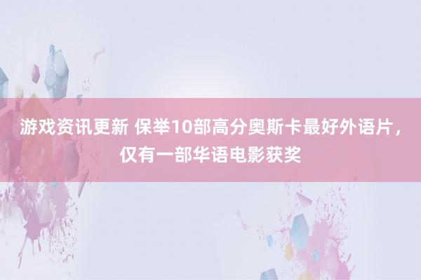 游戏资讯更新 保举10部高分奥斯卡最好外语片，仅有一部华语电影获奖