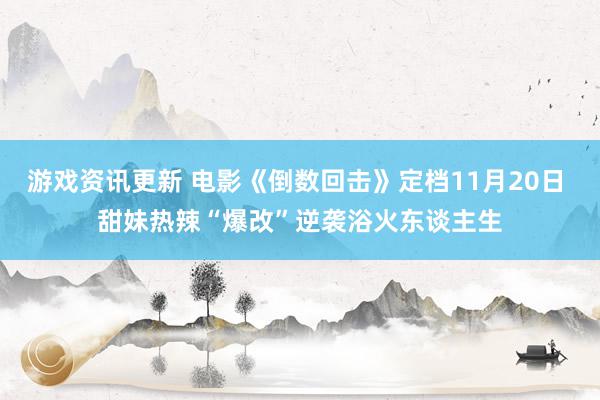 游戏资讯更新 电影《倒数回击》定档11月20日 甜妹热辣“爆改”逆袭浴火东谈主生