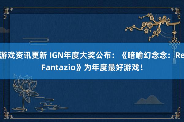 游戏资讯更新 IGN年度大奖公布：《暗喻幻念念：ReFantazio》为年度最好游戏！