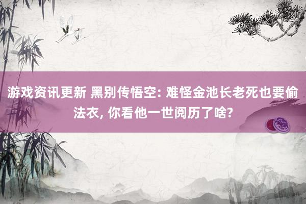 游戏资讯更新 黑别传悟空: 难怪金池长老死也要偷法衣, 你看他一世阅历了啥?