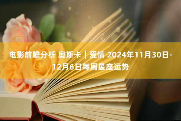 电影前瞻分析 奥斯卡︱爱情 2024年11月30日-12月6日每周星座运势