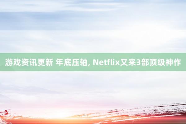 游戏资讯更新 年底压轴, Netflix又来3部顶级神作