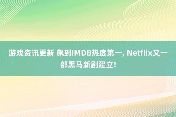 游戏资讯更新 飙到IMDB热度第一, Netflix又一部黑马新剧建立!