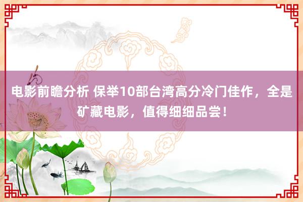 电影前瞻分析 保举10部台湾高分冷门佳作，全是矿藏电影，值得细细品尝！