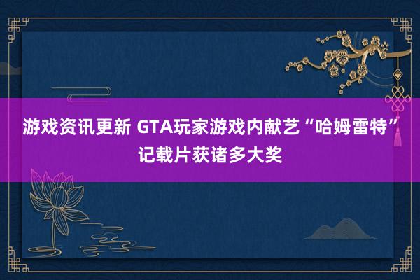 游戏资讯更新 GTA玩家游戏内献艺“哈姆雷特”记载片获诸多大奖