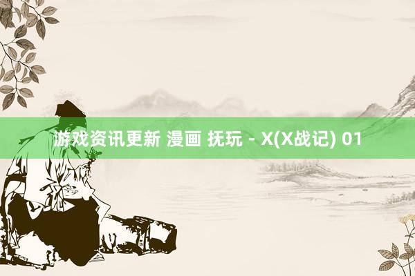 游戏资讯更新 漫画 抚玩 - X(X战记) 01