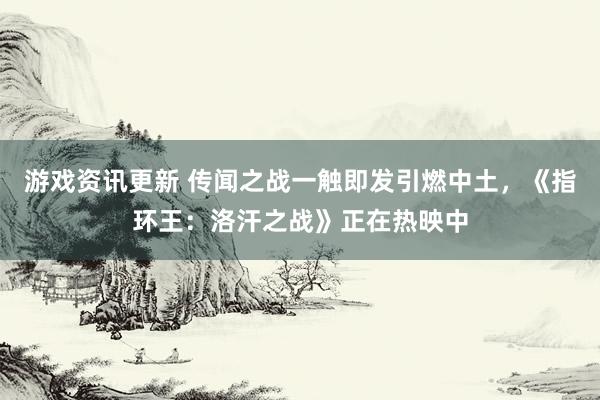 游戏资讯更新 传闻之战一触即发引燃中土，《指环王：洛汗之战》正在热映中