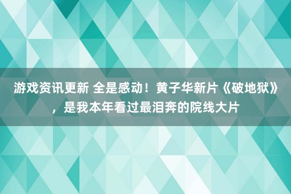 游戏资讯更新 全是感动！黄子华新片《破地狱》，是我本年看过最泪奔的院线大片