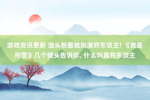 游戏资讯更新 油头粉面就别演穷东谈主! 《我是刑警》几个镜头告诉你, 什么叫真穷东谈主