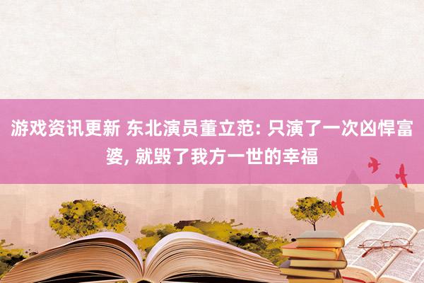 游戏资讯更新 东北演员董立范: 只演了一次凶悍富婆, 就毁了我方一世的幸福