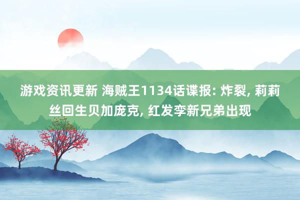 游戏资讯更新 海贼王1134话谍报: 炸裂, 莉莉丝回生贝加庞克, 红发孪新兄弟出现