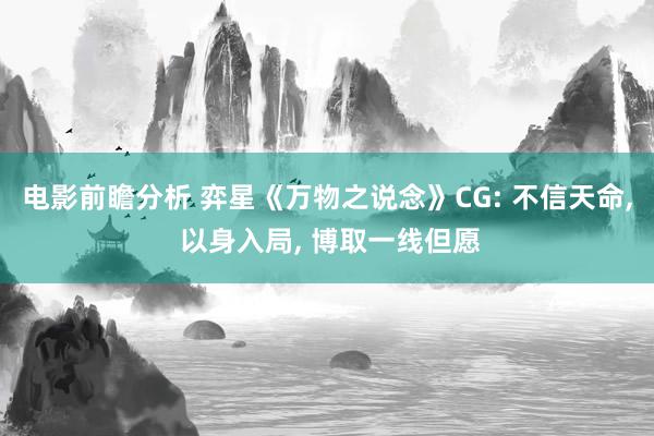 电影前瞻分析 弈星《万物之说念》CG: 不信天命, 以身入局, 博取一线但愿