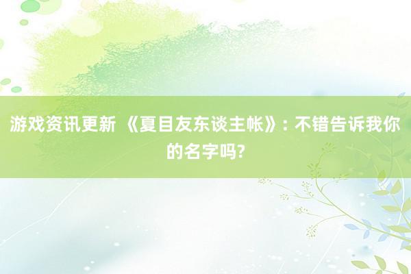 游戏资讯更新 《夏目友东谈主帐》: 不错告诉我你的名字吗?