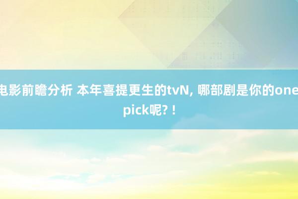 电影前瞻分析 本年喜提更生的tvN, 哪部剧是你的one pick呢? !