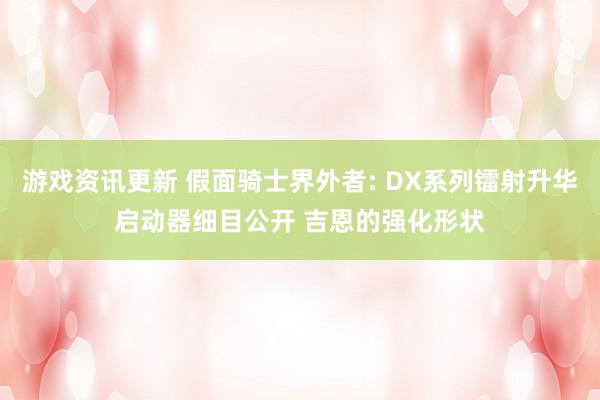 游戏资讯更新 假面骑士界外者: DX系列镭射升华启动器细目公开 吉恩的强化形状