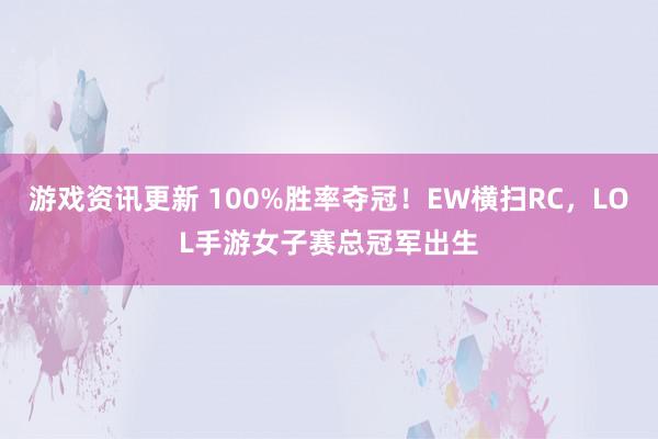 游戏资讯更新 100%胜率夺冠！EW横扫RC，LOL手游女子赛总冠军出生