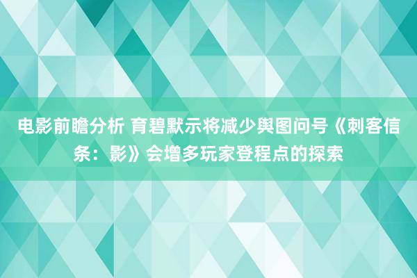 电影前瞻分析 育碧默示将减少舆图问号《刺客信条：影》会增多玩家登程点的探索