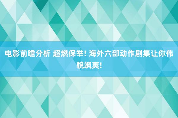 电影前瞻分析 超燃保举! 海外六部动作剧集让你伟貌飒爽!