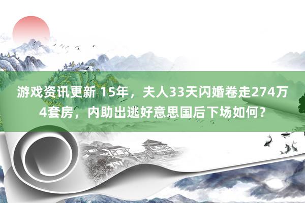 游戏资讯更新 15年，夫人33天闪婚卷走274万4套房，内助出逃好意思国后下场如何？