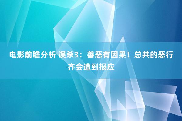 电影前瞻分析 误杀3：善恶有因果！总共的恶行齐会遭到报应