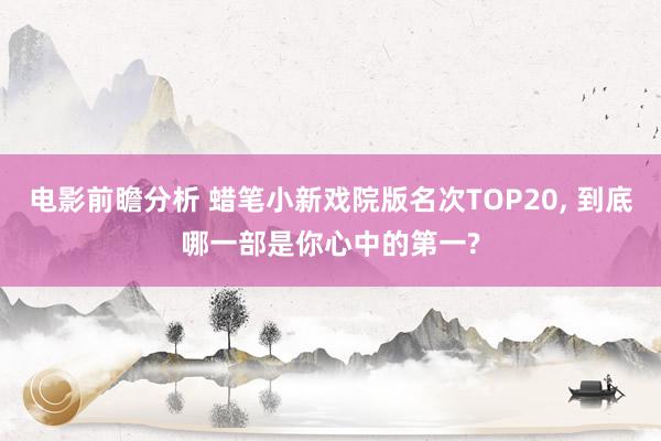 电影前瞻分析 蜡笔小新戏院版名次TOP20, 到底哪一部是你心中的第一?