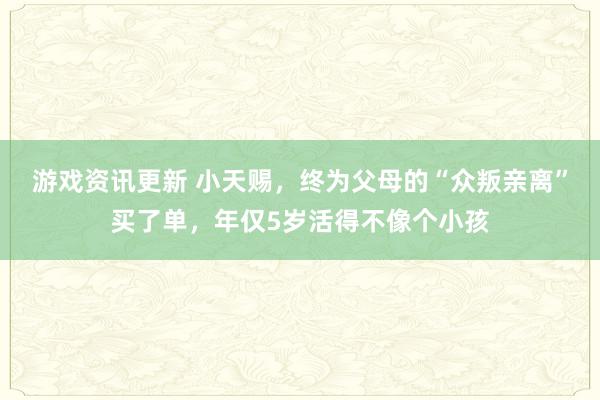 游戏资讯更新 小天赐，终为父母的“众叛亲离”买了单，年仅5岁活得不像个小孩