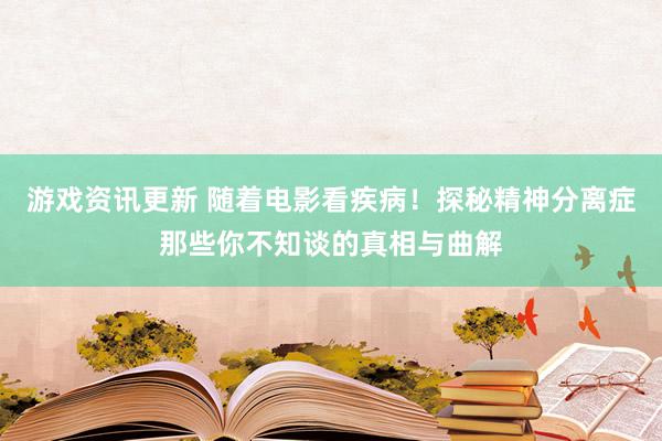 游戏资讯更新 随着电影看疾病！探秘精神分离症那些你不知谈的真相与曲解