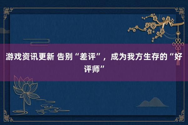 游戏资讯更新 告别“差评”，成为我方生存的“好评师”