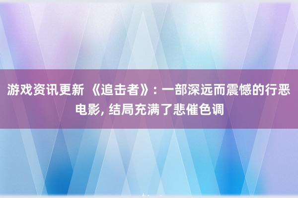 游戏资讯更新 《追击者》: 一部深远而震憾的行恶电影, 结局充满了悲催色调