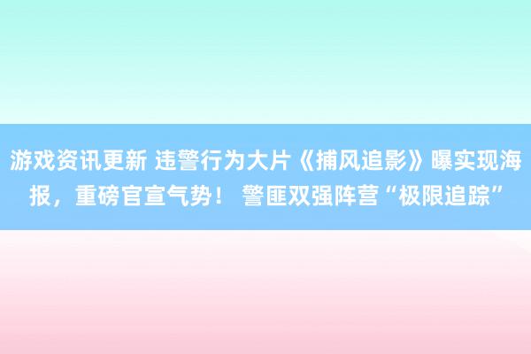 游戏资讯更新 违警行为大片《捕风追影》曝实现海报，重磅官宣气势！ 警匪双强阵营“极限追踪”