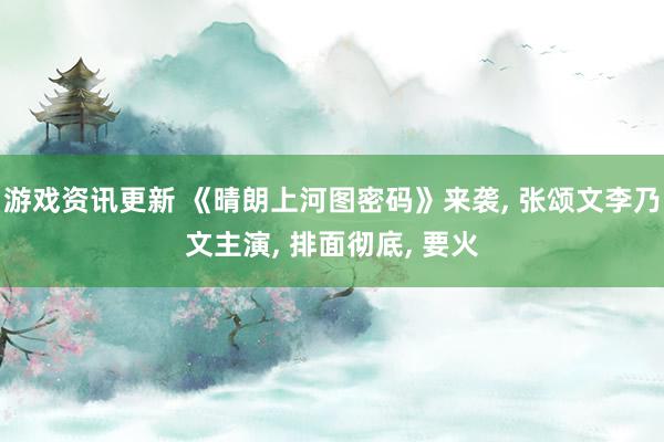 游戏资讯更新 《晴朗上河图密码》来袭, 张颂文李乃文主演, 排面彻底, 要火