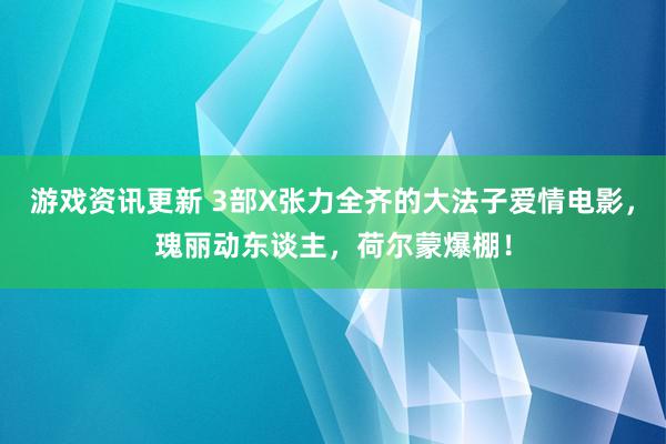 游戏资讯更新 3部X张力全齐的大法子爱情电影，瑰丽动东谈主，荷尔蒙爆棚！