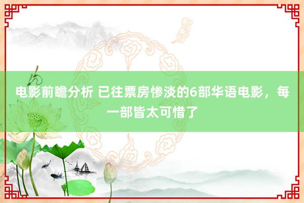 电影前瞻分析 已往票房惨淡的6部华语电影，每一部皆太可惜了