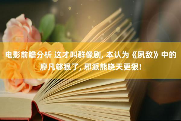 电影前瞻分析 这才叫群像剧, 本认为《夙敌》中的廖凡够狠了, 邪派熊晓天更狠!