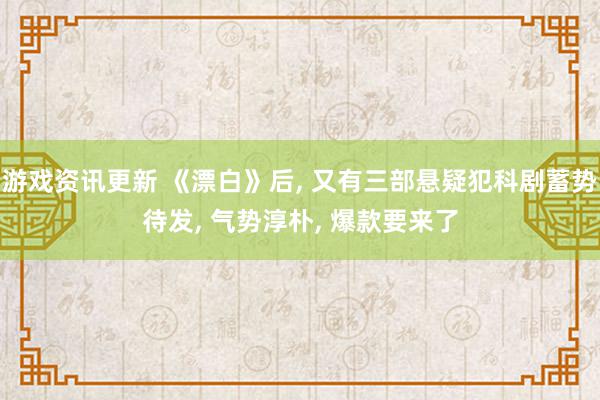 游戏资讯更新 《漂白》后, 又有三部悬疑犯科剧蓄势待发, 气势淳朴, 爆款要来了