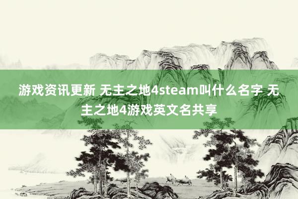 游戏资讯更新 无主之地4steam叫什么名字 无主之地4游戏英文名共享