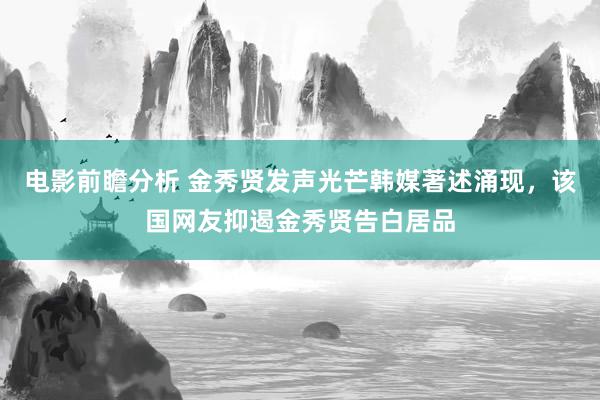 电影前瞻分析 金秀贤发声光芒韩媒著述涌现，该国网友抑遏金秀贤告白居品