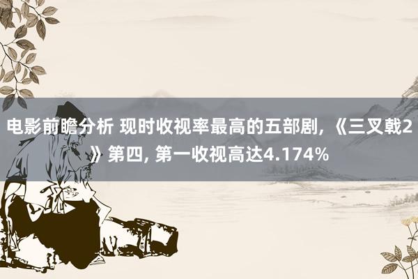 电影前瞻分析 现时收视率最高的五部剧, 《三叉戟2》第四, 第一收视高达4.174%